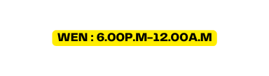 wen 6 00p m 12 00a m